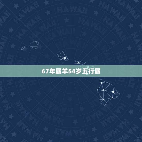 67年属羊54岁五行属，属羊1967年五行是什么