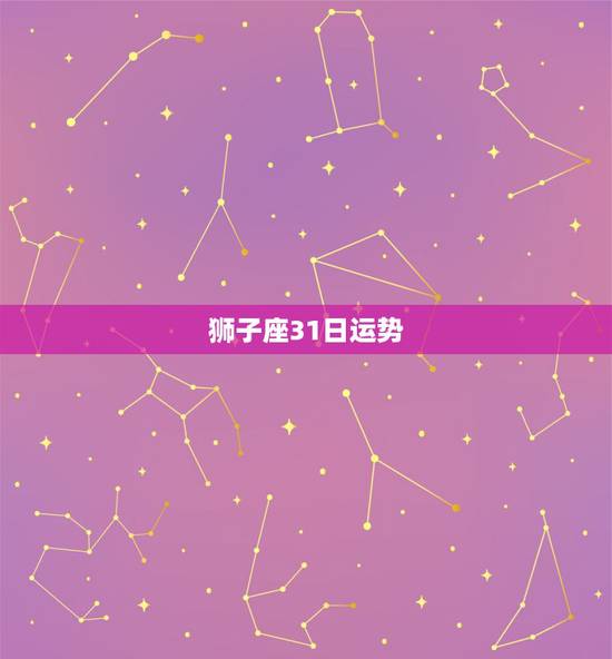 狮子座31日运势，狮子座本周运势