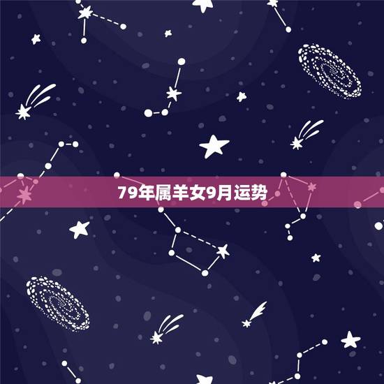 79年属羊女9月运势，1979年属羊女在2021年的运程如何？