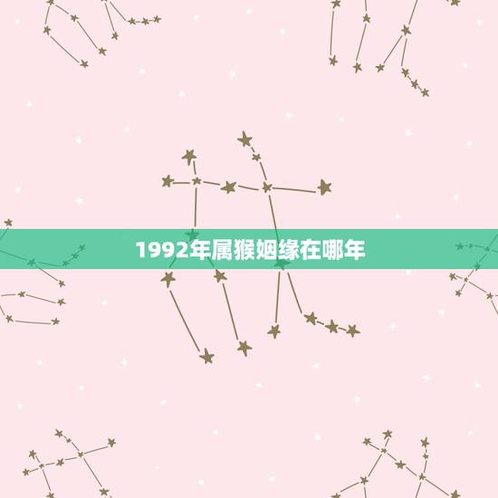 1992年属猴姻缘在哪年，1992年属猴家里放什么花会促进姻缘