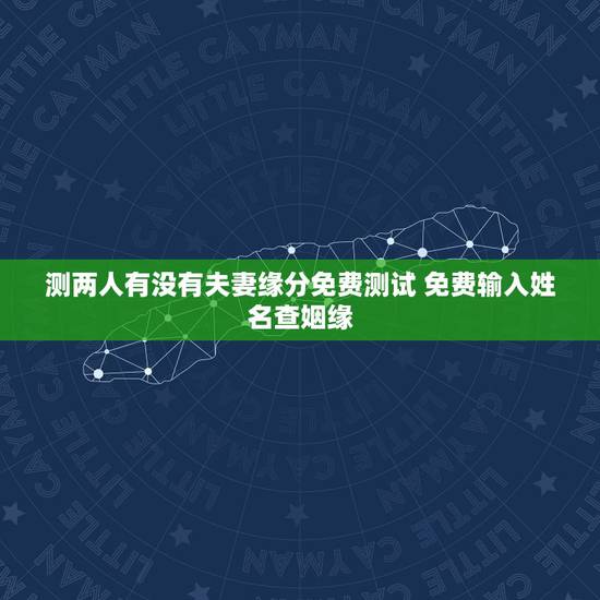 测两人有没有夫妻缘分免费测试 免费输入姓名查姻缘 测两人有没有夫妻缘分免费测试 免费输入姓名查姻缘