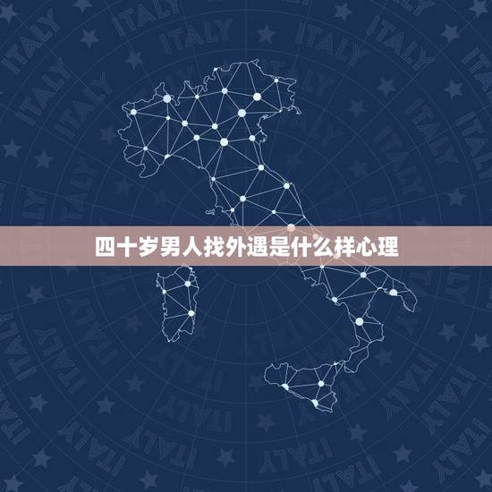 四十岁男人找外遇是什么样心理，40岁离婚男人的心理是怎么样的？