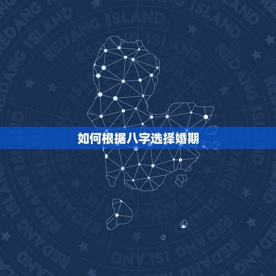 如何根据八字选择婚期，根据生辰八字选择婚期？