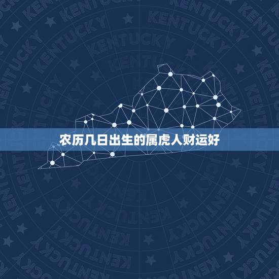 农历几日出生的属虎人财运好，属虎的事业贵人是谁