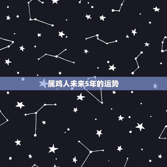 属鸡人未来5年的运势，2022 年属鸡人的全年运势女