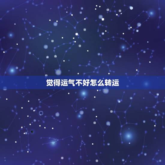 觉得运气不好怎么转运，运气太差了怎么转运