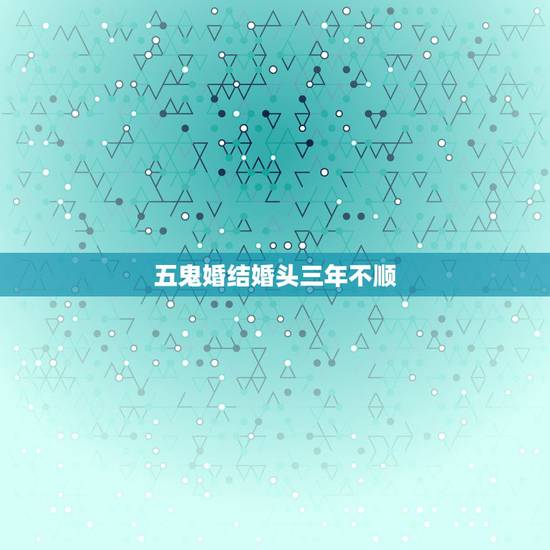 五鬼婚结婚头三年不顺,结婚头几年要是运气很不好是不是要离婚才能转运? 五鬼婚结婚头三年不顺,结婚头几年要是运气很不好是不是要离婚才能转运?