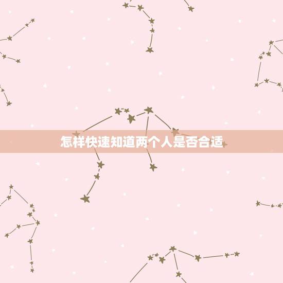 怎样快速知道两个人是否合适,怎样才能知道两个人合不合适? 怎样快速知道两个人是否合适,怎样才能知道两个人合不合适?