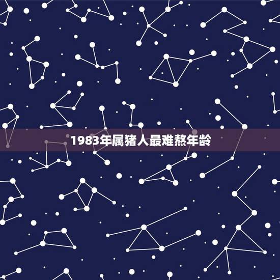 1983年属猪人最难熬年龄,属猪人能活到几岁1983年的猪 1983年属猪人最难熬年龄,属猪人能活到几岁1983年的猪
