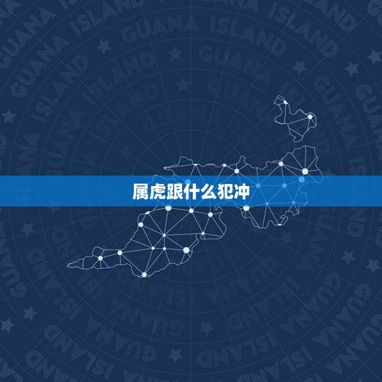 属虎跟什么犯冲,今年属虎和什么属相犯冲 属虎跟什么犯冲,今年属虎和什么属相犯冲