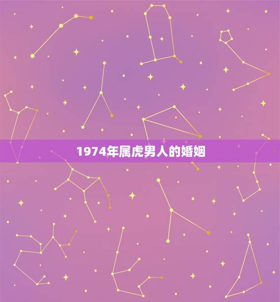 1974年属虎男人的婚姻，1974男虎一生几次婚姻
