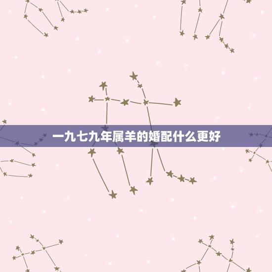 一九七九年属羊的婚配什么更好，79年属什么的更佳配偶