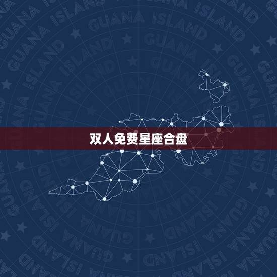 双人免费星座合盘，哪里有免费星座合盘！分析！
