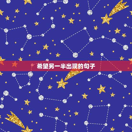 希望另一半出现的句子,期盼找到另一半的句子有哪些? 希望另一半出现的句子,期盼找到另一半的句子有哪些?