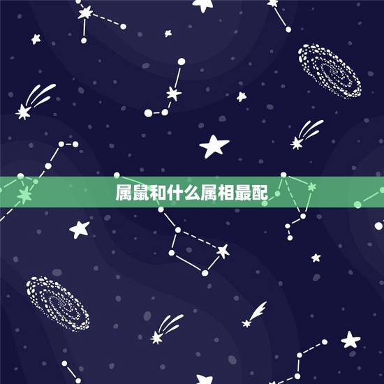 属鼠和什么属相最配，属鼠和什么属相相克