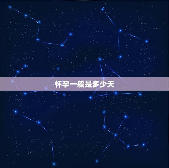 怀孕一般是多少天,怀孕要多长时间 怀孕一般是多少天,怀孕要多长时间