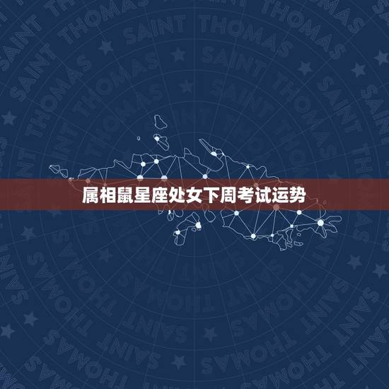 属相鼠星座处女下周考试运势，属鼠处女座今日运势