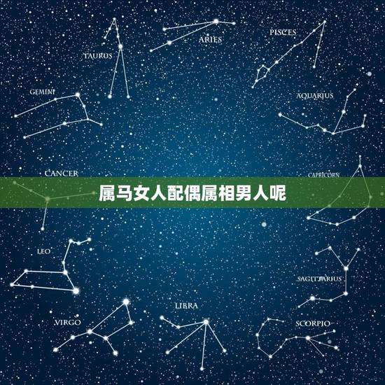 属马女人配偶属相男人呢(星座配对的组合) 属马女人配偶属相男人呢(星座配对的组合)