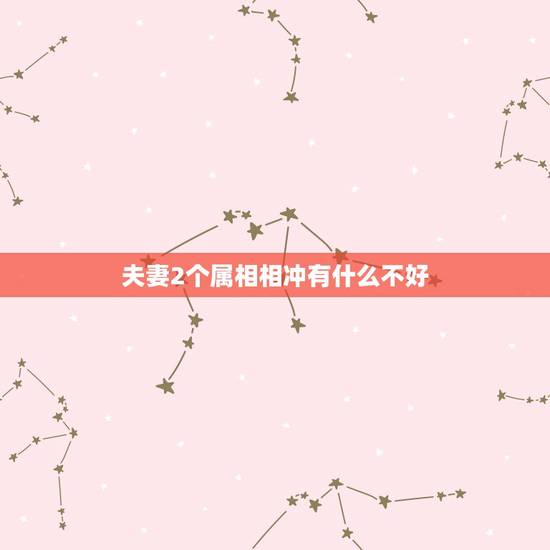 夫妻2个属相相冲有什么不好,夫妻属相相冲相克该注意什么? 夫妻2个属相相冲有什么不好,夫妻属相相冲相克该注意什么?