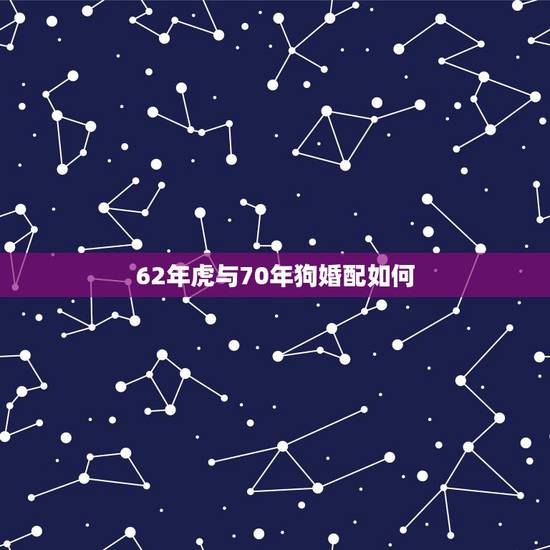 62年虎与70年狗婚配如何,74年的男虎和82年的女狗配吗? 62年虎与70年狗婚配如何,74年的男虎和82年的女狗配吗?