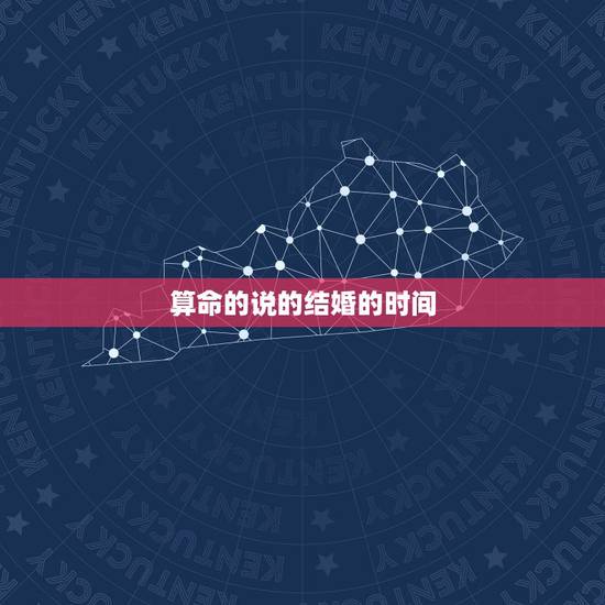 算命的说的结婚的时间,算命中所说的不宜早结婚,这个时间指的是办婚礼领证 算命的说的结婚的时间,算命中所说的不宜早结婚,这个时间指的是办婚礼领证