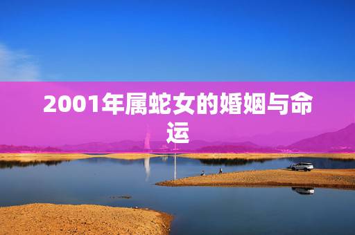 2001年属蛇女的婚姻与命运,2022 年属蛇人的全年 2001年属蛇女的婚姻与命运,2022 年属蛇人的全年