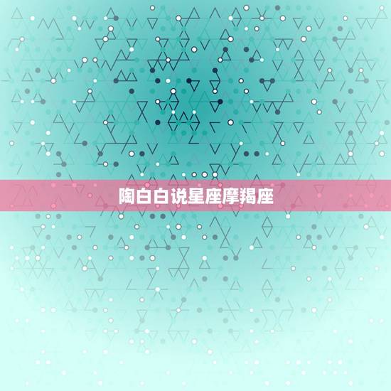 陶白白说星座摩羯座,陶白白是谁? 陶白白说星座摩羯座,陶白白是谁?