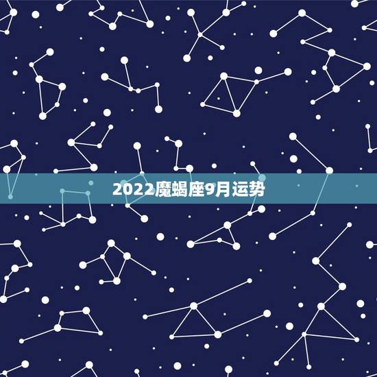2022魔蝎座9月运势，魔蝎座2022年每月运势