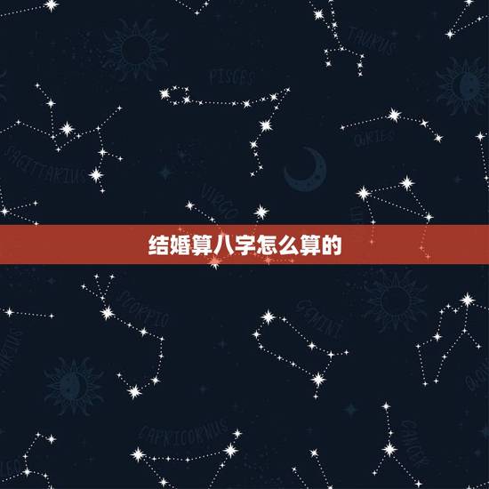 结婚算八字怎么算的，知道算八字的人是怎样算那个，就是结婚才算的那个“合