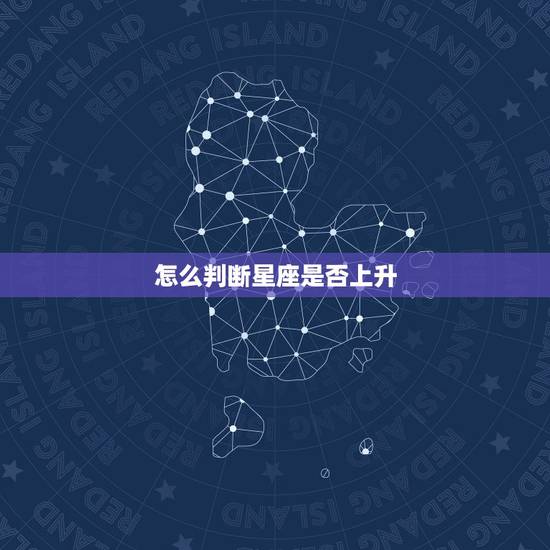 怎么判断星座是否上升,怎样知道自己是不是上升星座啊? 怎么判断星座是否上升,怎样知道自己是不是上升星座啊?