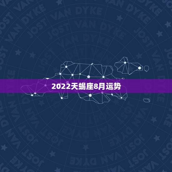 2022天蝎座8月运势，天蝎座8月运势