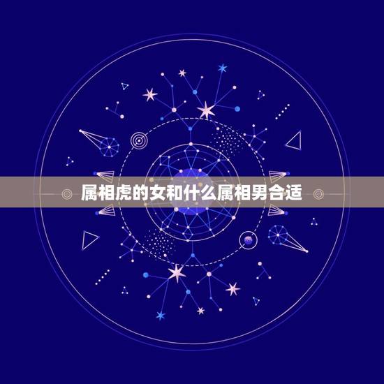 属相虎的女和什么属相男合适，属虎和什么属相最配