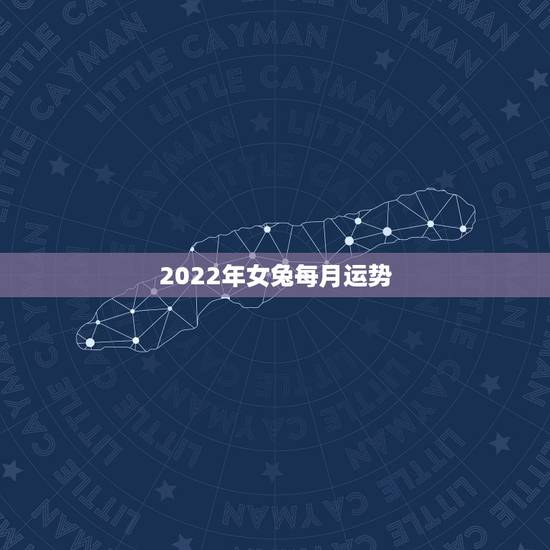 2022年女兔每月运势,2022年属兔运势女性 2022年女兔每月运势,2022年属兔运势女性
