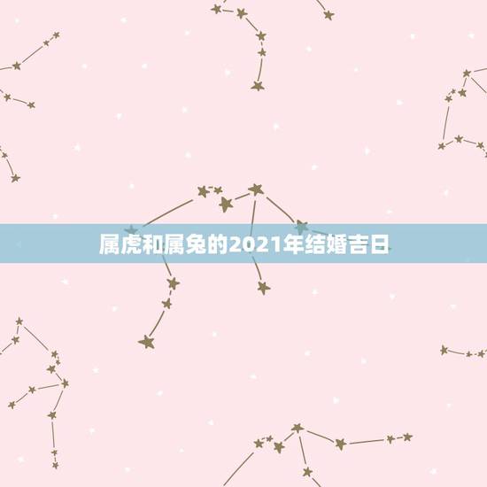 属虎和属兔的2021年结婚吉日，属虎和属兔能结婚吗