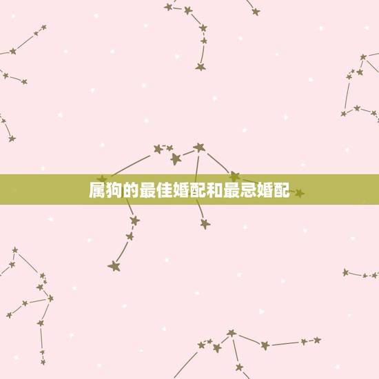 属狗的最佳婚配和最忌婚配,狗和什么生肖最配,属狗的最佳配偶,属狗人的性 属狗的最佳婚配和最忌婚配,狗和什么生肖最配,属狗的最佳配偶,属狗人的性