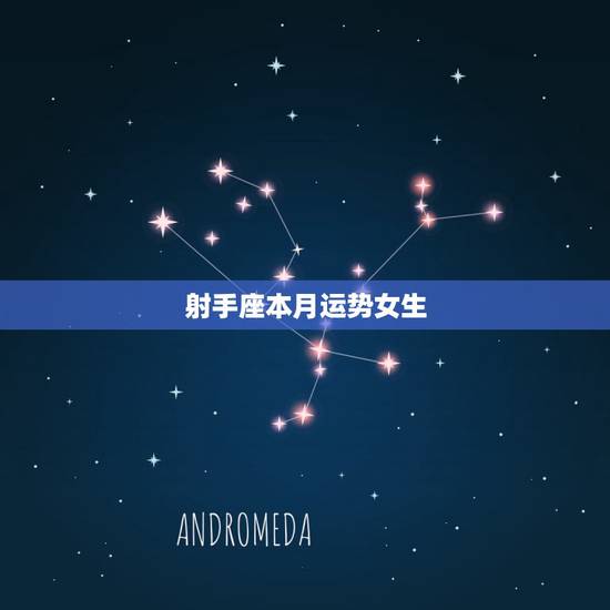 射手座本月运势女生，射手座的人今年的运势如何，女生的