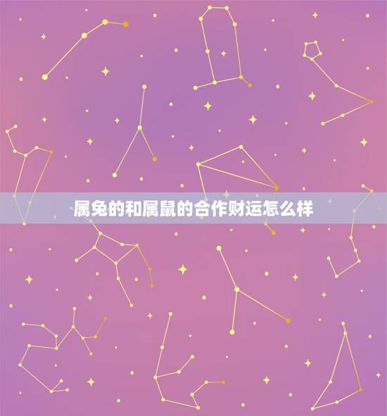 属兔的和属鼠的合作财运怎么样，属鸡和属鼠的婚姻