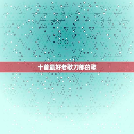 十首最好老歌刀郎的歌,推荐几首“刀郎”的歌曲。 十首最好老歌刀郎的歌,推荐几首“刀郎”的歌曲。