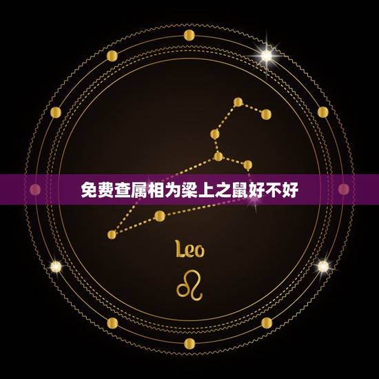 免费查属相为梁上之鼠好不好,十二生肖不要属鼠的好不好? 免费查属相为梁上之鼠好不好,十二生肖不要属鼠的好不好?