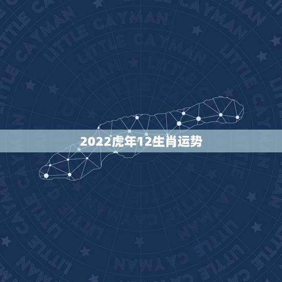 2022虎年12生肖运势 2022年有大灾难的生肖