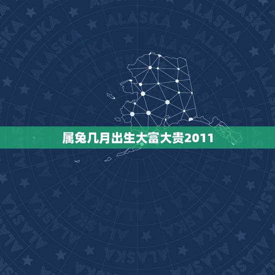 属兔几月出生大富大贵2011，属狗几月大富大贵
