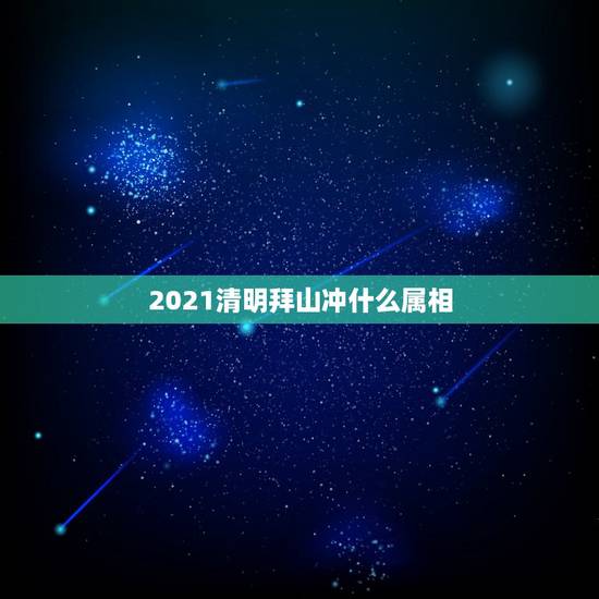 2021清明拜山冲什么属相,2021年4月3日适合扫墓吗? 2021清明拜山冲什么属相,2021年4月3日适合扫墓吗?