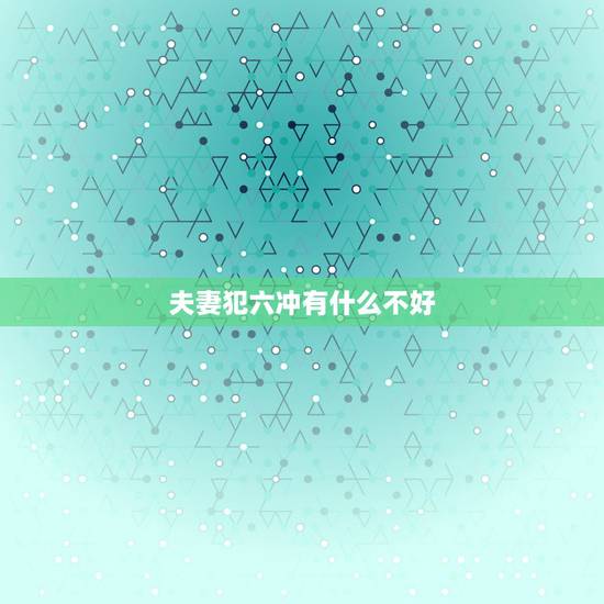夫妻犯六冲有什么不好，恋人相差六岁结婚是不是会犯什么说道？家里老人说会