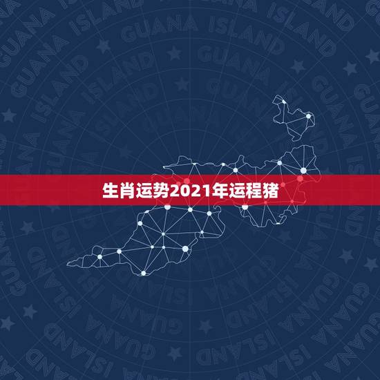生肖运势2021年运程猪，猪人2021年运势运程