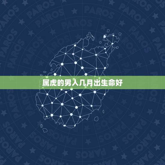 属虎的男人几月出生命好，属虎的女人几月出生最旺夫