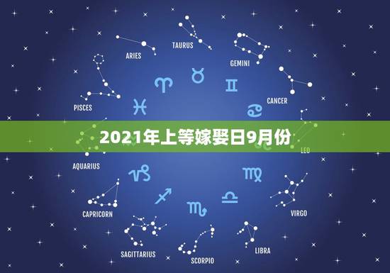 2021年上等嫁娶日9月份,9月份哪几天是黄道吉日? 2021年上等嫁娶日9月份,9月份哪几天是黄道吉日?