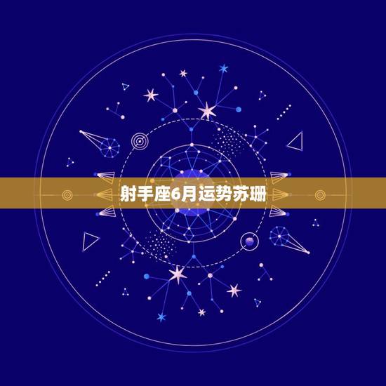 射手座6月运势苏珊，射手座7月运势。