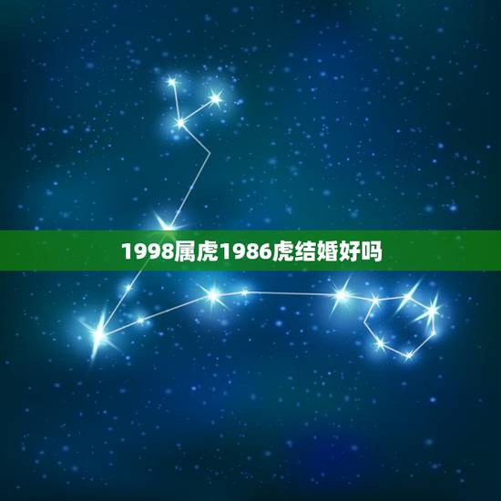 1998属虎1986虎结婚好吗,1998属虎男和1986属虎女 1998属虎1986虎结婚好吗,1998属虎男和1986属虎女