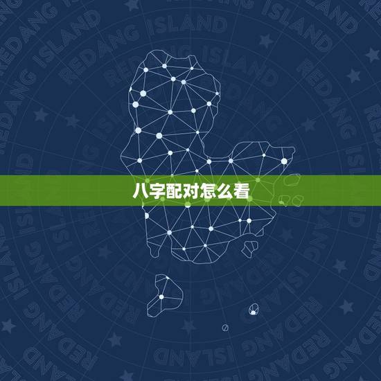 八字配对怎么看,生辰八字如何配对 八字配对怎么看,生辰八字如何配对