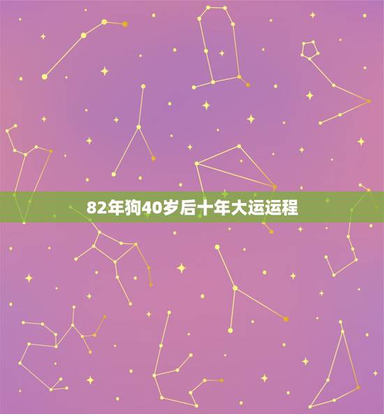 82年狗40岁后十年大运运程，82年狗40岁后十年大运运程